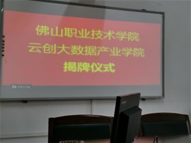 第一家云创大数据产业学院在佛山职业技术学院挂牌